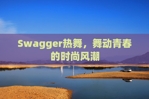 Swagger热舞,舞动青春的时尚风潮